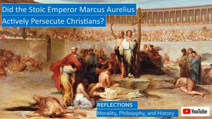 Were the Christians Actively Persecuted by Marcus Aurelius, Stoic Philosopher and Good Roman Emperor?